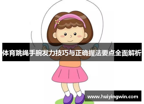 体育跳绳手腕发力技巧与正确握法要点全面解析